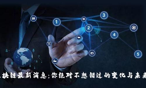 XMR区块链最新消息：你绝对不想错过的变化与未来趋势！