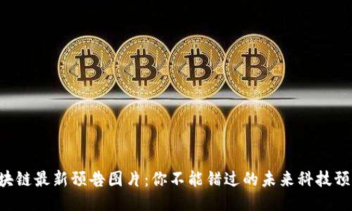 区块链最新预告图片：你不能错过的未来科技预示！