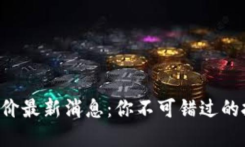 区块链涨价最新消息：你不可错过的投资机会！