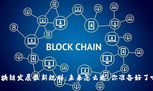 区块链发展最新规划：未来怎么走，你准备好了吗？