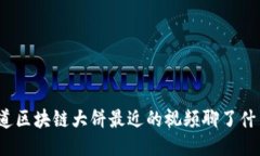 你知道区块链大饼最近的视频聊了什么吗？