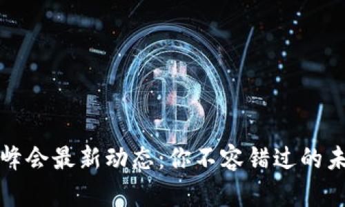 中国区块链峰会最新动态：你不容错过的未来科技盛会