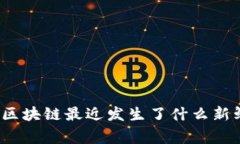 你知道区块链最近发生了什么新鲜事吗？