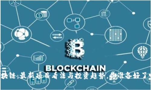 区块链：最新项目看法与投资趋势，你准备好了吗？