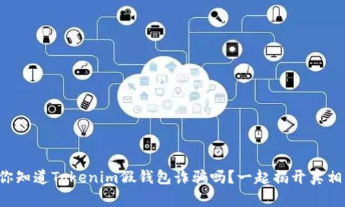 你知道Tokenim假钱包诈骗吗？一起揭开真相！