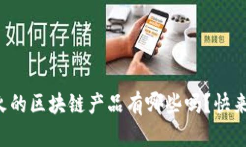你知道现在最火的区块链产品有哪些吗？快来看看这些推荐！