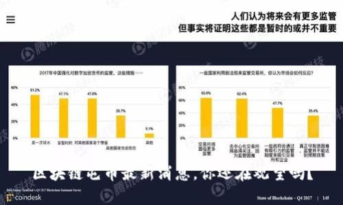 区块链屯币最新消息，你还在观望吗？