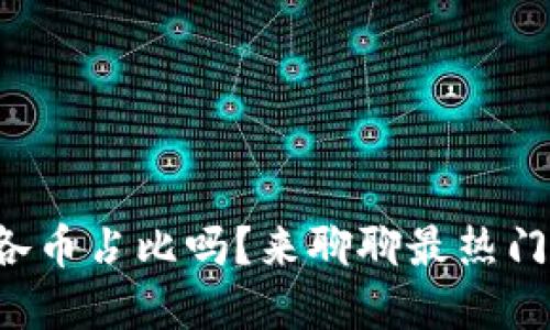 你知道区块链各币占比吗？来聊聊最热门的数字货币吧！