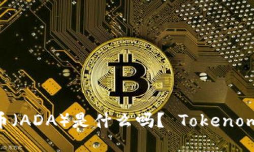 你知道艾达币（ADA）是什么吗？ Tokenomics 大揭秘！