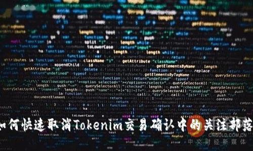 如何快速取消Tokenim交易确认中的关注部落？