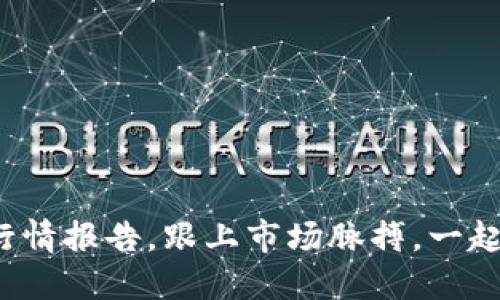 最新区块链行情报告，跟上市场脉搏，一起探索未来吧！