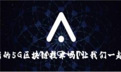 你知道最新的5G区块链技术吗？让我们一起来聊聊