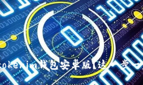 想要下载Tokentokenim钱包安卓版？这一步一步教你轻松搞定！