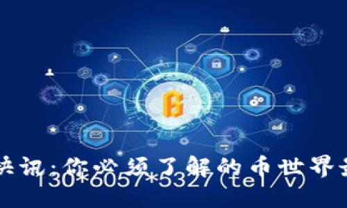 区块链快讯：你必须了解的币世界最新动态