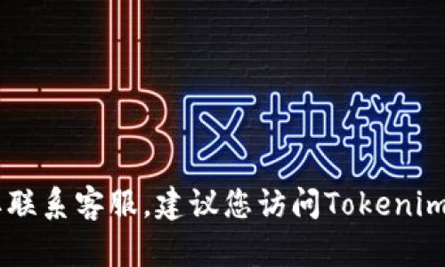 抱歉，我无法提供特定公司的客服电话，包括Tokenim。如果您需要联系客服，建议您访问Tokenim的官方网站或查看他们的社交媒体页面，以获取最新的联系信息。