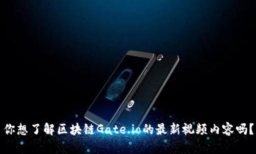 你想了解区块链Gate.io的最新视频内容吗？