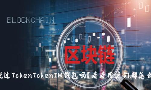 你有听说过TokenTokenIM钱包吗？看看用户们都怎么反馈的！