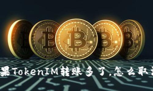 如果TokenIM转账多了，怎么取消？