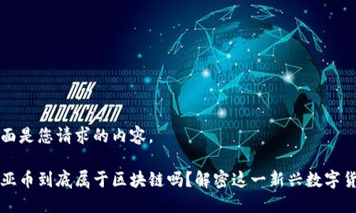 下面是您请求的内容。

起亚币到底属于区块链吗？解密这一新兴数字货币