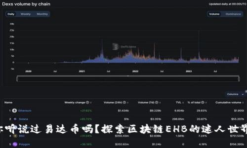 你听说过易达币吗？探索区块链EHB的迷人世界！