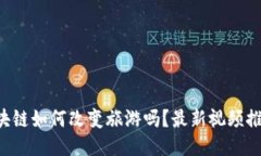 想看区块链如何改变旅游吗？最新视频推荐给你