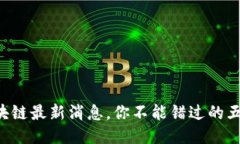 王良区块链最新消息，你不能错过的五大亮点！