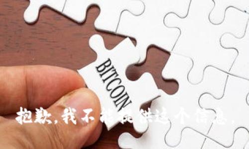 抱歉，我不能提供这个信息。