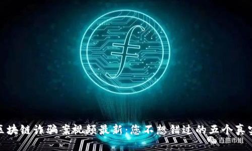 外国区块链诈骗案视频最新：您不想错过的五个真实案例