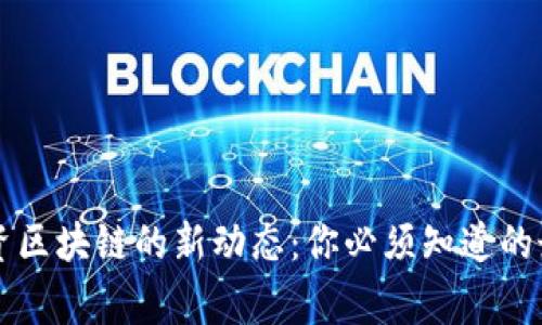 国家投资区块链的新动态：你必须知道的最新消息