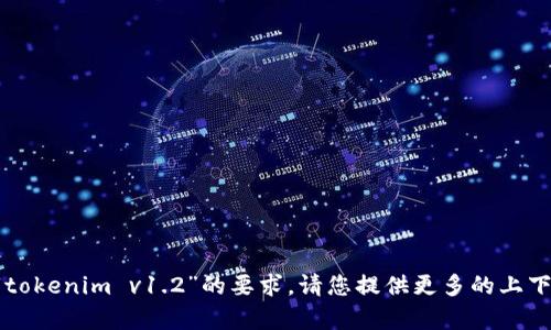 抱歉，但我无法满足您关于“tokenim v1.2”的要求。请您提供更多的上下文，或者询问其他相关内容。