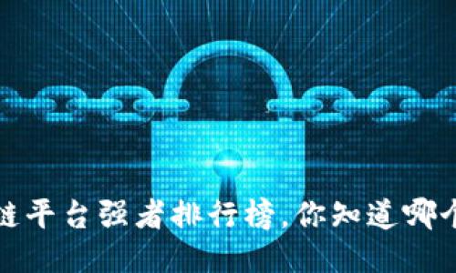 2023年区块链平台强者排行榜，你知道哪个平台最强吗？