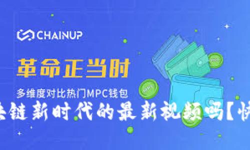 你知道区块链新时代的最新视频吗？快来看看吧！