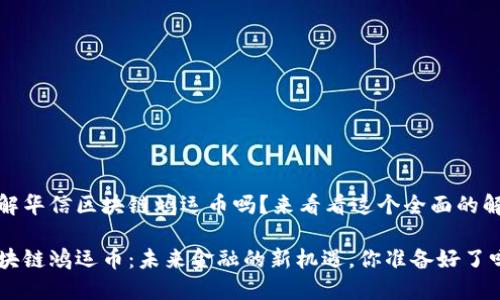 很想了解华信区块链鸿运币吗？来看看这个全面的解析吧！ 

华信区块链鸿运币：未来金融的新机遇，你准备好了吗？