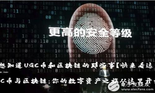 很想知道UGC币和区块链的那些事？快来看这里！

UGC币与区块链：你的数字资产之旅从这里开始