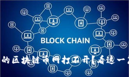 为什么我的区块链币网打不开？看这一篇就明了！