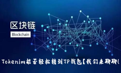 Tokenim能否轻松转到TP钱包？我们来聊聊！