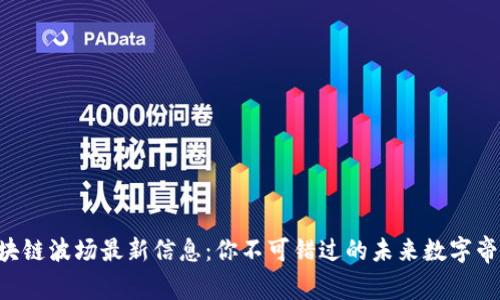 区块链波场最新信息：你不可错过的未来数字帝国！