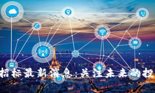 区块链招标最新消息：关注未来的投资机会！