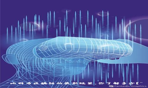 “比特币区块链的最新政策，你了解多少？”