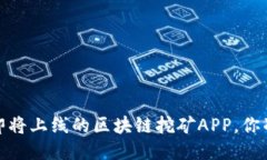 2020最新即将上线的区块链挖矿APP，你准备好了吗