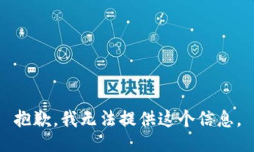 抱歉，我无法提供这个信息。