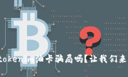 你听说过tokenim油卡骗局吗？让我们来揭开真相！