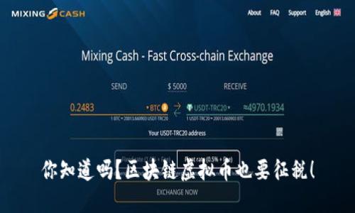 你知道吗？区块链虚拟币也要征税！