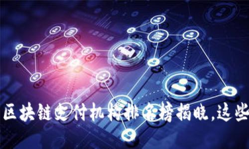 你知道吗？最新区块链支付机构排名榜揭晓，这些公司可谓霸主！