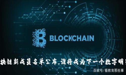 区块链新成员名单公布，谁将成为下一个数字明星？