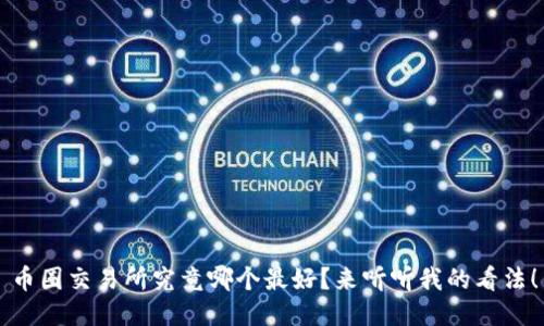 币圈交易所究竟哪个最好？来听听我的看法！