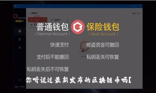 你听说过最新发布的区块链币吗？