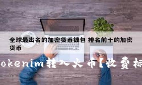 如何将Tokenim转入火币？收费标准详解！