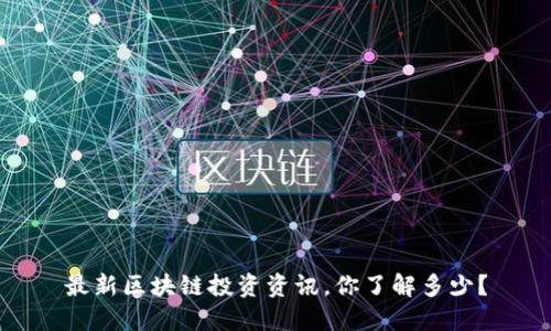 最新区块链投资资讯，你了解多少？