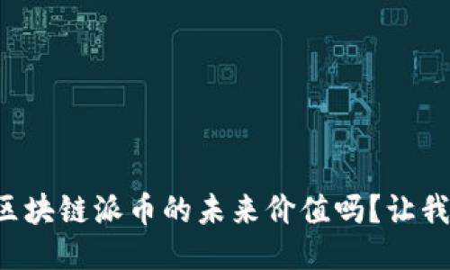 你想知道区块链派币的未来价值吗？让我们来聊聊！